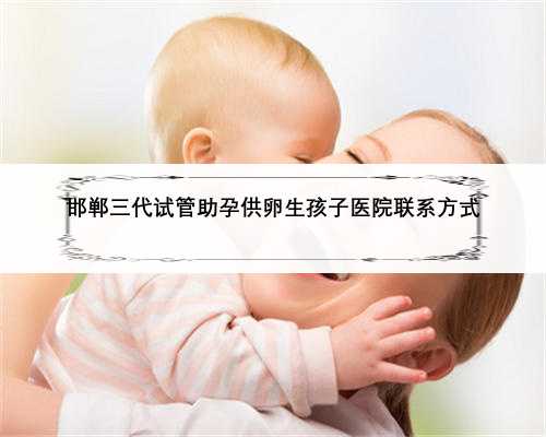 邯郸三代试管助孕供卵生孩子医院联系方